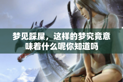 梦见踩屎，这样的梦究竟意味着什么呢你知道吗