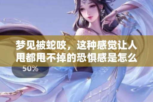 梦见被蛇咬，这种感觉让人甩都甩不掉的恐惧感是怎么回事呢