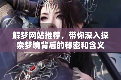 解梦网站推荐，带你深入探索梦境背后的秘密和含义