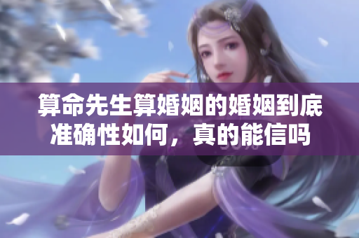 算命先生算婚姻的婚姻到底准确性如何，真的能信吗