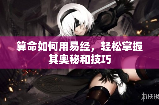算命如何用易经，轻松掌握其奥秘和技巧