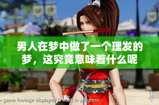 男人在梦中做了一个理发的梦，这究竟意味着什么呢