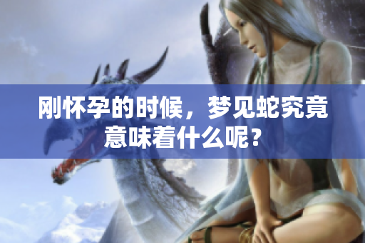 刚怀孕的时候，梦见蛇究竟意味着什么呢？