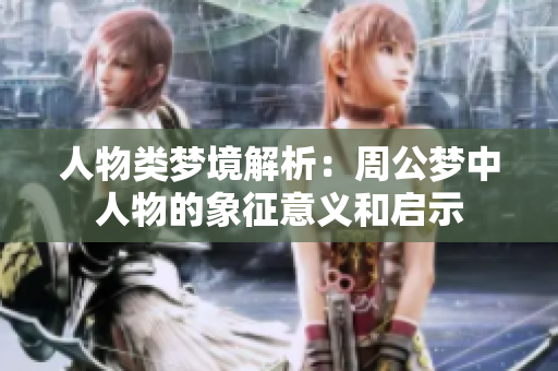 人物类梦境解析：周公梦中人物的象征意义和启示