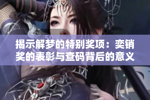 揭示解梦的特别奖项：奕销奖的表彰与查码背后的意义