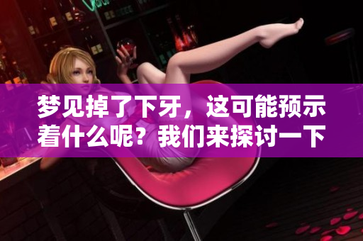 梦见掉了下牙，这可能预示着什么呢？我们来探讨一下这个梦的含义。