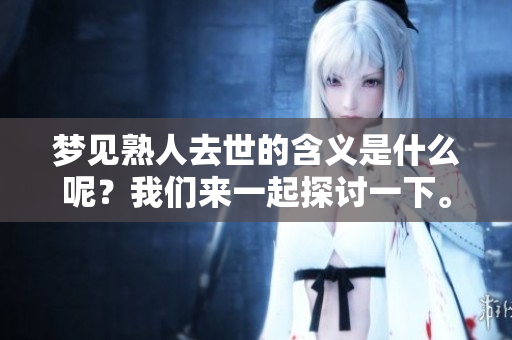 梦见熟人去世的含义是什么呢？我们来一起探讨一下。