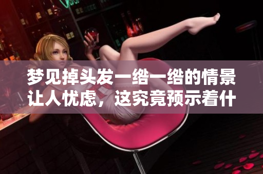梦见掉头发一绺一绺的情景让人忧虑，这究竟预示着什么呢