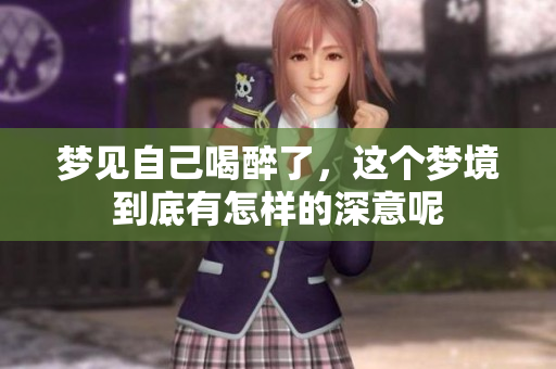 梦见自己喝醉了，这个梦境到底有怎样的深意呢