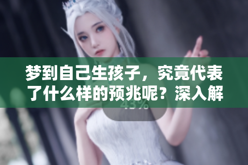 梦到自己生孩子，究竟代表了什么样的预兆呢？深入解读其中的意义和暗示。