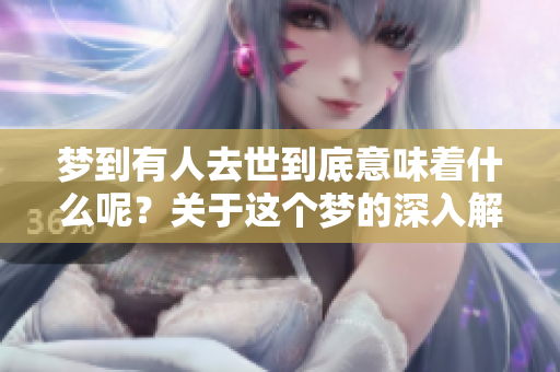 梦到有人去世到底意味着什么呢？关于这个梦的深入解析你了解多少？