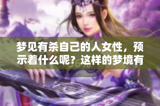 梦见有杀自己的人女性，预示着什么呢？这样的梦境有什么特别的含义？