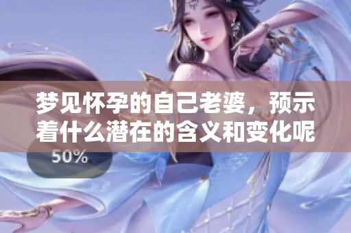 梦见怀孕的自己老婆，预示着什么潜在的含义和变化呢