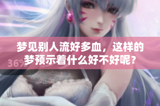 梦见别人流好多血，这样的梦预示着什么好不好呢？