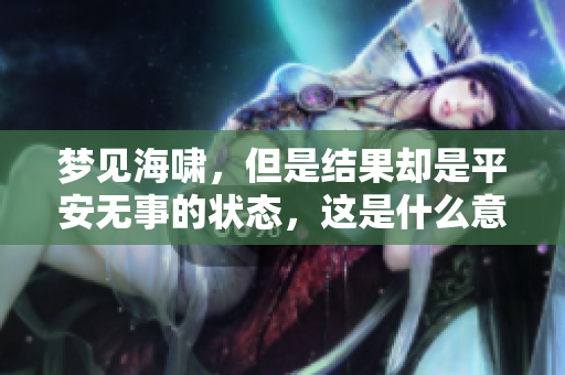 梦见海啸，但是结果却是平安无事的状态，这是什么意思呢