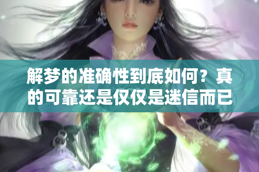 解梦的准确性到底如何？真的可靠还是仅仅是迷信而已？