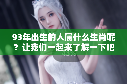 93年出生的人属什么生肖呢？让我们一起来了解一下吧！