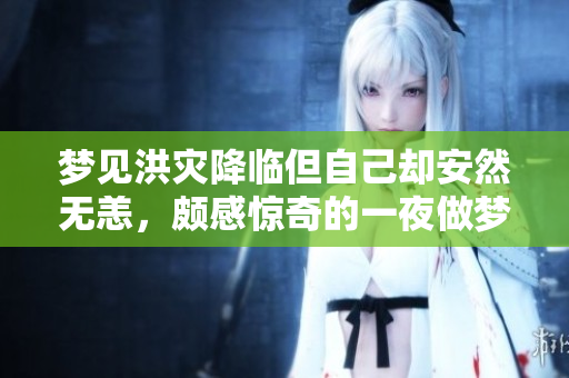 梦见洪灾降临但自己却安然无恙，颇感惊奇的一夜做梦之旅