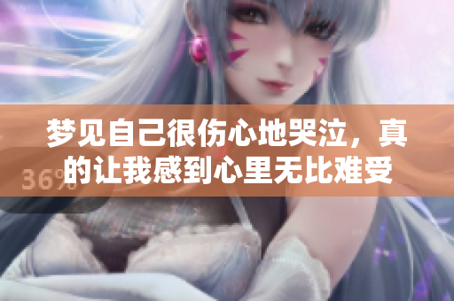 梦见自己很伤心地哭泣，真的让我感到心里无比难受