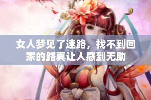 女人梦见了迷路，找不到回家的路真让人感到无助