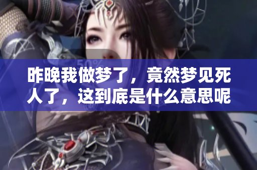 昨晚我做梦了，竟然梦见死人了，这到底是什么意思呢
