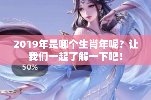 2019年是哪个生肖年呢？让我们一起了解一下吧！