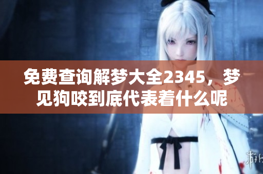 免费查询解梦大全2345，梦见狗咬到底代表着什么呢
