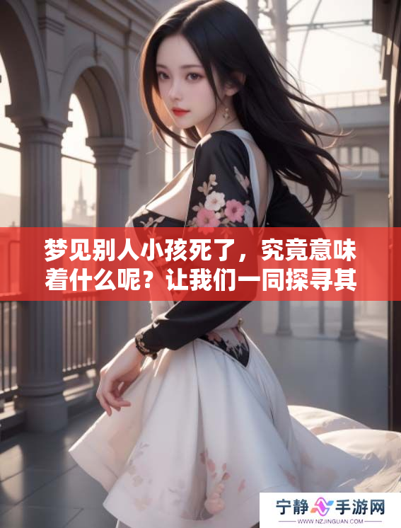 梦见别人小孩死了，究竟意味着什么呢？让我们一同探寻其中的含义。