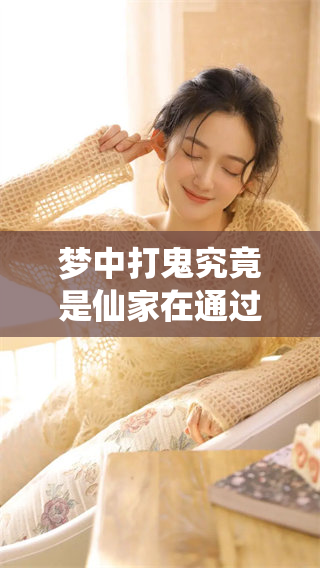 梦中打鬼究竟是仙家在通过暗示什么呢？我们可以深入探讨一下这个话题。
