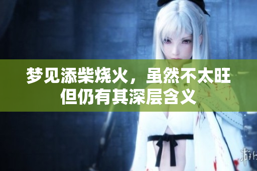 梦见添柴烧火，虽然不太旺但仍有其深层含义