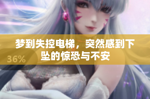 梦到失控电梯，突然感到下坠的惊恐与不安