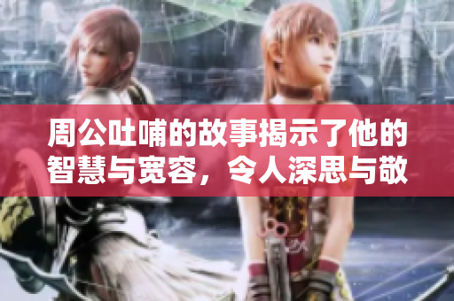 周公吐哺的故事揭示了他的智慧与宽容，令人深思与敬仰。
