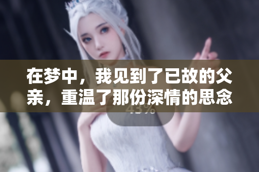 在梦中，我见到了已故的父亲，重温了那份深情的思念。