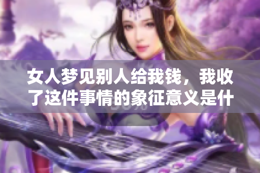 女人梦见别人给我钱，我收了这件事情的象征意义是什么呢