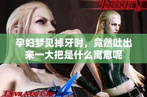 孕妇梦见掉牙时，竟然吐出来一大把是什么寓意呢