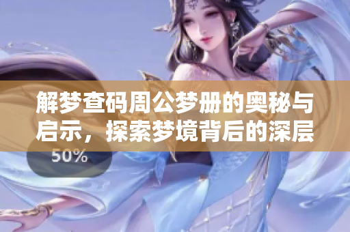 解梦查码周公梦册的奥秘与启示，探索梦境背后的深层含义