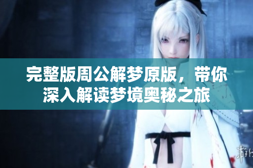 完整版周公解梦原版，带你深入解读梦境奥秘之旅