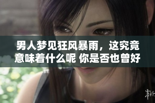 男人梦见狂风暴雨，这究竟意味着什么呢 你是否也曾好奇过这个问题