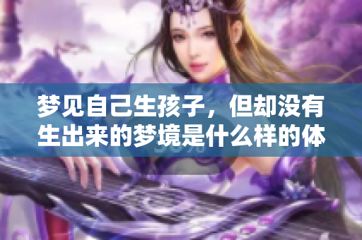 梦见自己生孩子，但却没有生出来的梦境是什么样的体验呢