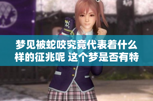 梦见被蛇咬究竟代表着什么样的征兆呢 这个梦是否有特别的含义呢