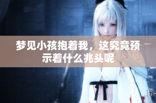 梦见小孩抱着我，这究竟预示着什么兆头呢
