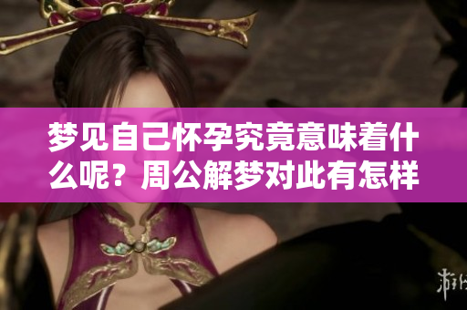 梦见自己怀孕究竟意味着什么呢？周公解梦对此有怎样的解释呢