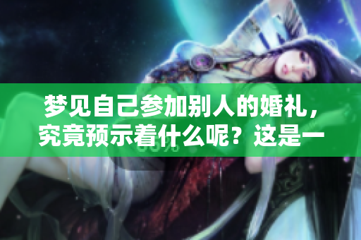 梦见自己参加别人的婚礼，究竟预示着什么呢？这是一个值得深思的问题。