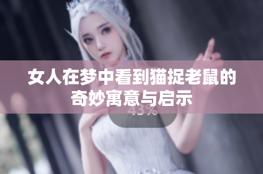 女人在梦中看到猫捉老鼠的奇妙寓意与启示