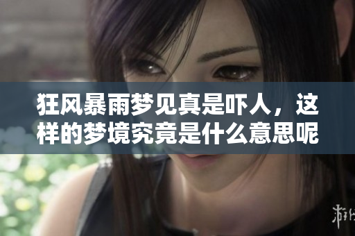 狂风暴雨梦见真是吓人，这样的梦境究竟是什么意思呢