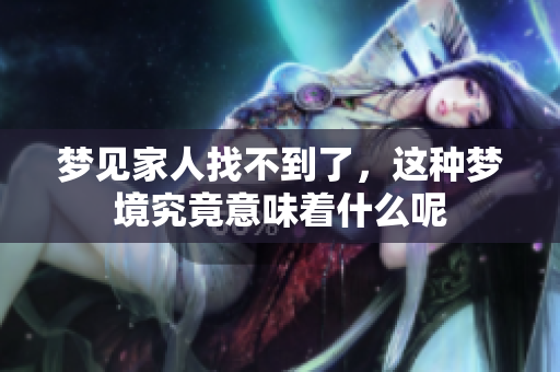 梦见家人找不到了，这种梦境究竟意味着什么呢