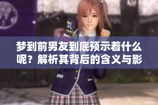 梦到前男友到底预示着什么呢？解析其背后的含义与影响。