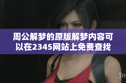周公解梦的原版解梦内容可以在2345网站上免费查找和查询