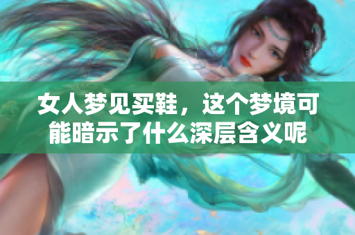 女人梦见买鞋，这个梦境可能暗示了什么深层含义呢