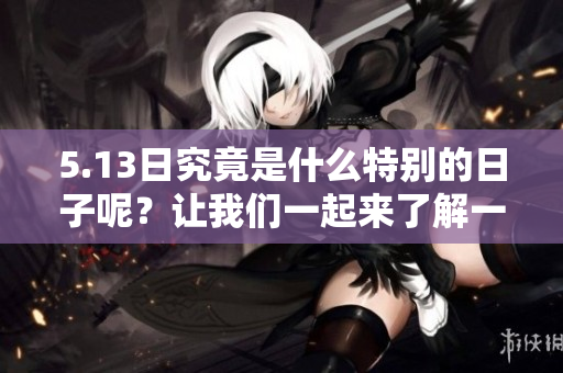 5.13日究竟是什么特别的日子呢？让我们一起来了解一下吧！